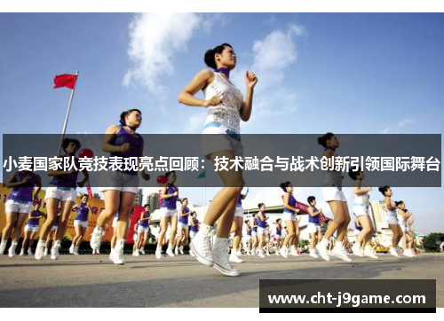 小麦国家队竞技表现亮点回顾：技术融合与战术创新引领国际舞台