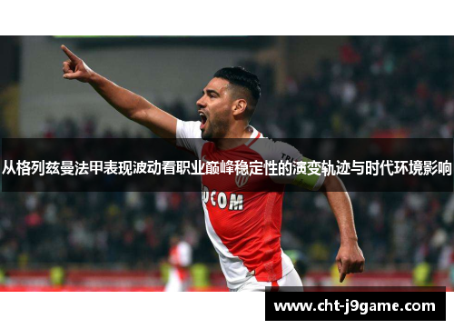 从格列兹曼法甲表现波动看职业巅峰稳定性的演变轨迹与时代环境影响